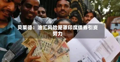 贝莱德:油汇风险笼罩印度债券引资努力-第3张图片