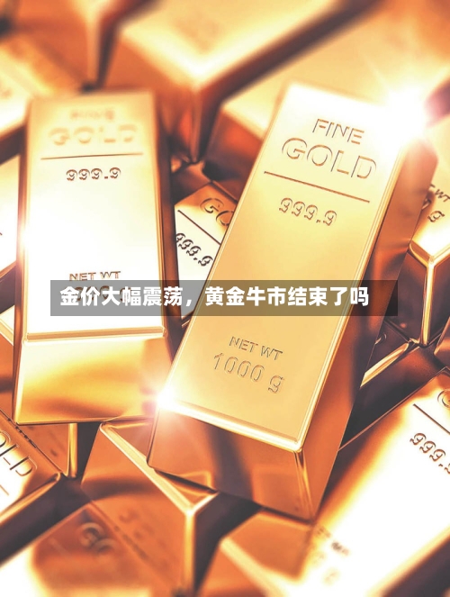 金价大幅震荡，黄金牛市结束了吗-第3张图片