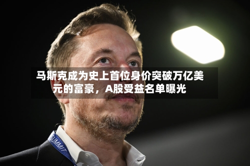 马斯克成为史上首位身价突破万亿美元的富豪，A股受益名单曝光-第3张图片