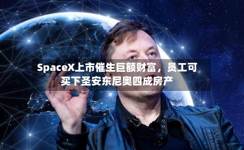 SpaceX上市催生巨额财富，员工可买下圣安东尼奥四成房产-第2张图片
