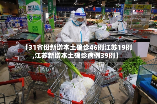 【31省份新增本土确诊46例江苏19例,江苏新增本土确诊病例39例】