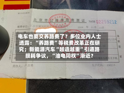电车也要交养路费了？多位业内人士透露：“养路费”等税费改革正在研究；新能源汽车“越造越重	”引道路损耗争议	，“油电同权”渐近？-第2张图片