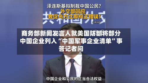 商务部新闻发言人就美国防部将部分中国企业列入“中国军事企业清单”事答记者问-第3张图片