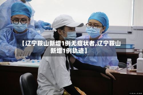 【辽宁鞍山新增1例无症状者,辽宁鞍山新增1例轨迹】-第3张图片