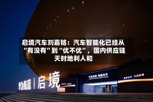 启境汽车刘嘉铭：汽车智能化已经从“有没有	”到“优不优”，国内供应链天时地利人和-第3张图片