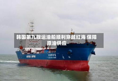 韩国第九艘运油船顺利穿越红海 保障原油供应-第3张图片
