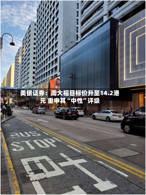 美银证券：周大福目标价升至14.2港元 重申其“中性”评级-第3张图片