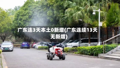广东连3天本土0新增(广东连续13天无新增)-第3张图片