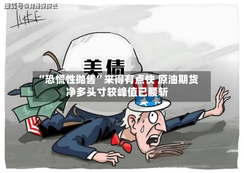 “恐慌性抛售”来得有点快 原油期货净多头寸较峰值已腰斩-第3张图片