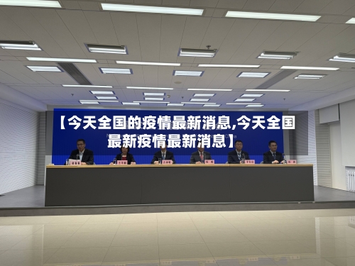 【今天全国的疫情最新消息,今天全国最新疫情最新消息】