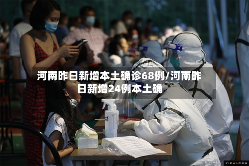 河南昨日新增本土确诊68例/河南昨日新增24例本土确