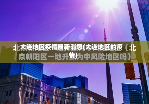 大连地区疫情最新消息(大连地区的疫情)-第2张图片