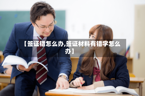 【签证错怎么办,签证材料有错字怎么办】