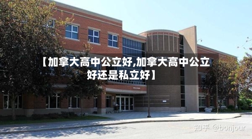 【加拿大高中公立好,加拿大高中公立好还是私立好】