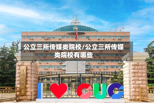 公立三所传媒类院校/公立三所传媒类院校有哪些