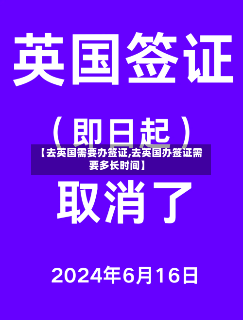 【去英国需要办签证,去英国办签证需要多长时间】