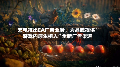 艺电推出EA广告业务，为品牌提供“游戏内原生植入”全新广告渠道