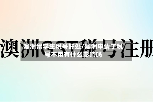 澳洲留学生税号好处/澳洲申请了税号不用有什么影响吗-第2张图片