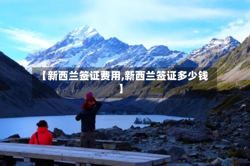 【新西兰签证费用,新西兰签证多少钱】