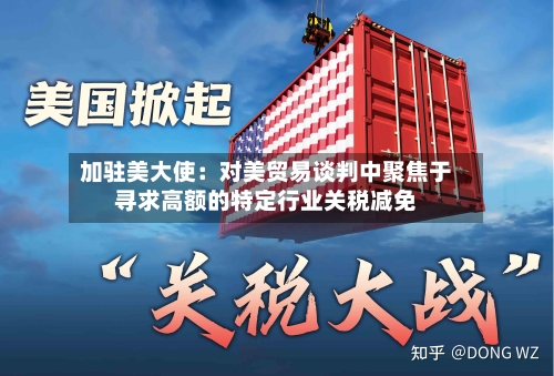加驻美大使:对美贸易谈判中聚焦于寻求高额的特定行业关税减免