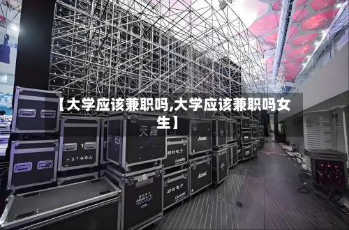 【大学应该兼职吗,大学应该兼职吗女生】-第2张图片