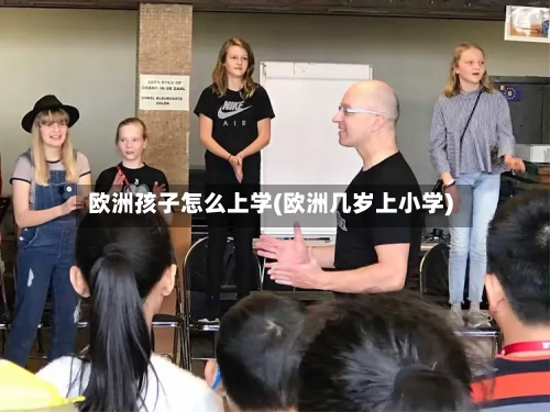 欧洲孩子怎么上学(欧洲几岁上小学)