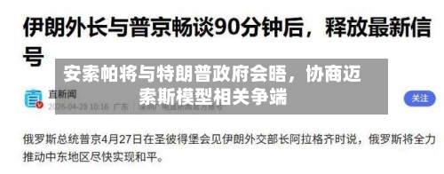 安索帕将与特朗普政府会晤，协商迈索斯模型相关争端-第3张图片