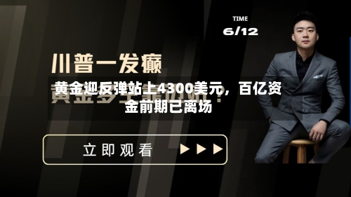 黄金迎反弹站上4300美元，百亿资金前期已离场-第1张图片
