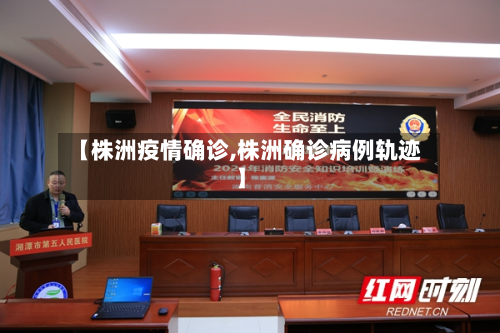 【株洲疫情确诊,株洲确诊病例轨迹】