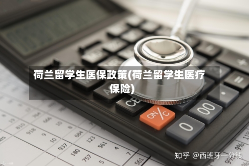 荷兰留学生医保政策(荷兰留学生医疗保险)