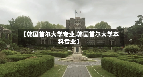 【韩国首尔大学专业,韩国首尔大学本科专业】