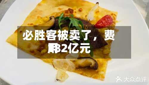 必胜客被卖了,费用
182亿元