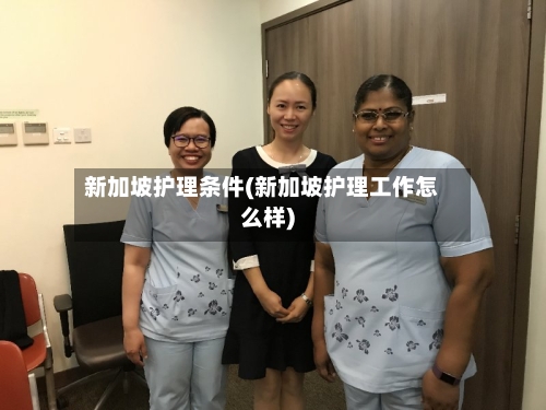 新加坡护理条件(新加坡护理工作怎么样)-第2张图片
