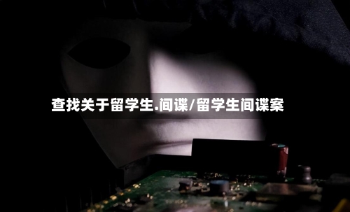 查找关于留学生.间谍/留学生间谍案