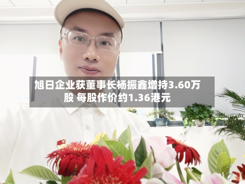 旭日企业获董事长杨振鑫增持3.60万股 每股作价约1.36港元-第1张图片