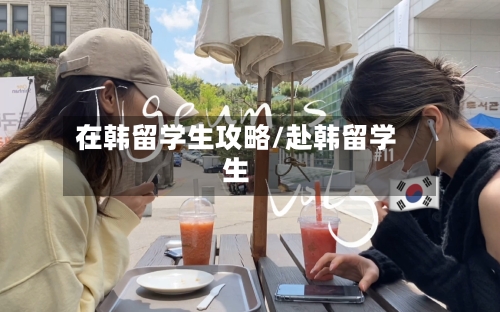 在韩留学生攻略/赴韩留学生-第2张图片