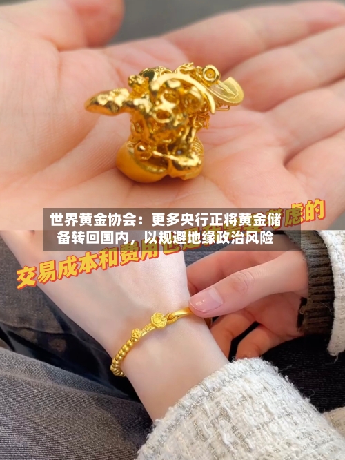 世界黄金协会：更多央行正将黄金储备转回国内，以规避地缘政治风险-第2张图片