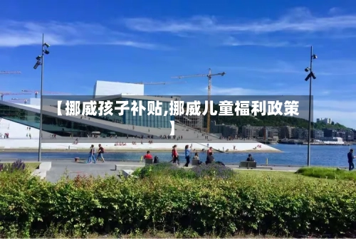 【挪威孩子补贴,挪威儿童福利政策】-第2张图片