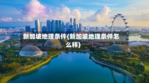 新加坡地理条件(新加坡地理条件怎么样)