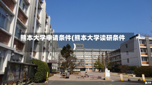 熊本大学申请条件(熊本大学读研条件)-第3张图片