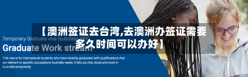 【澳洲签证去台湾,去澳洲办签证需要多久时间可以办好】-第2张图片