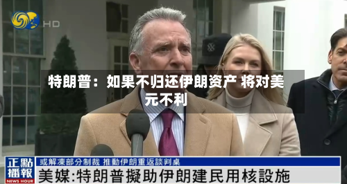 特朗普：如果不归还伊朗资产 将对美元不利