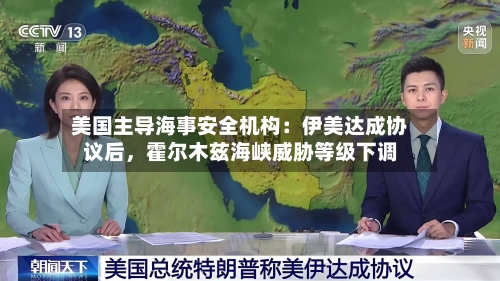 美国主导海事安全机构:伊美达成协议后,霍尔木兹海峡威胁等级下调