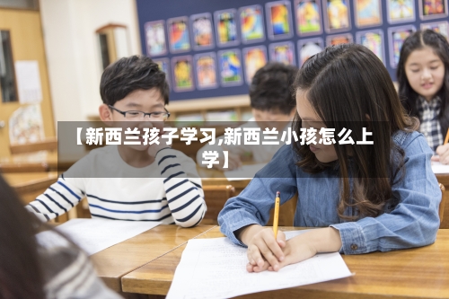 【新西兰孩子学习,新西兰小孩怎么上学】-第3张图片
