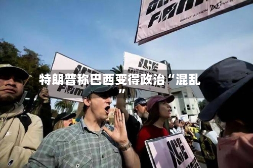 特朗普称巴西变得政治“混乱	”-第2张图片