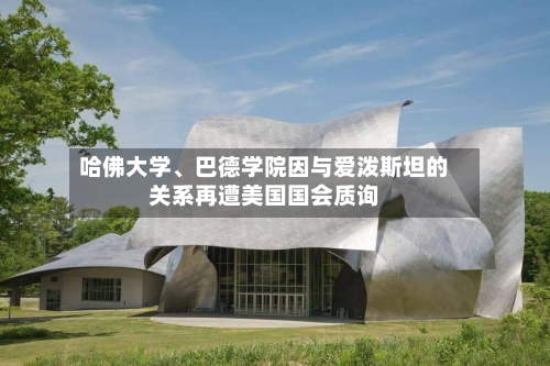 哈佛大学、巴德学院因与爱泼斯坦的关系再遭美国国会质询-第2张图片