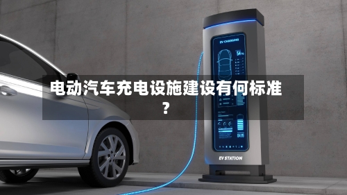 电动汽车充电设施建设有何标准?