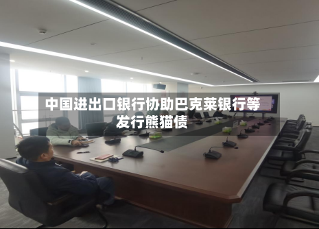 中国进出口银行协助巴克莱银行等发行熊猫债