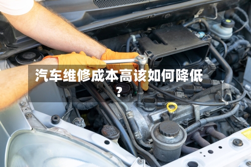 汽车维修成本高该如何降低？
