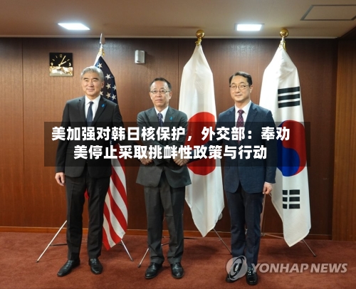 美加强对韩日核保护,外交部:奉劝美停止采取挑衅性政策与行动